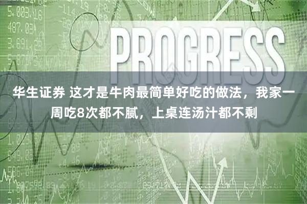 华生证券 这才是牛肉最简单好吃的做法，我家一周吃8次都不腻，上桌连汤汁都不剩
