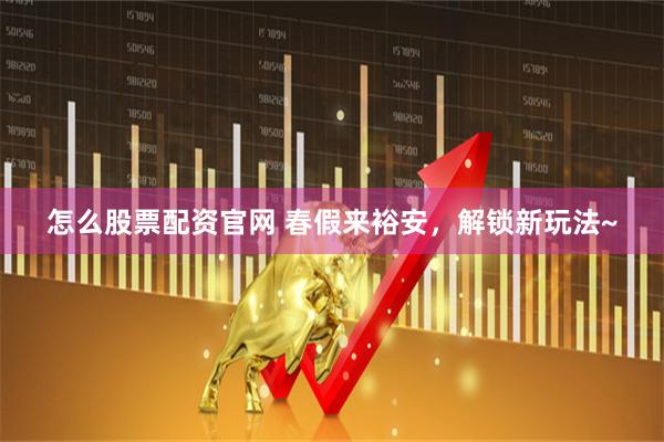 怎么股票配资官网 春假来裕安，解锁新玩法~